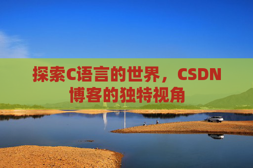 探索C语言的世界,CSDN博客的独特视角